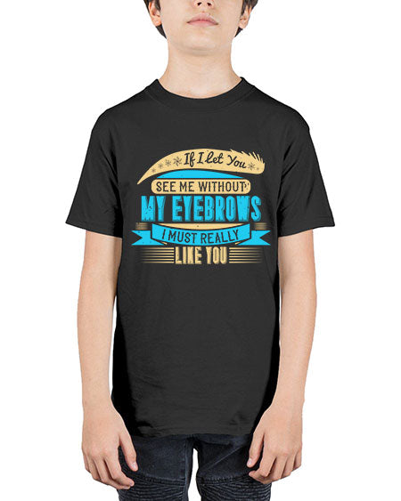 If I let you see me without my eyebrows I must really like you Style 206# - beauty - fashion - Youth Tee Unisex