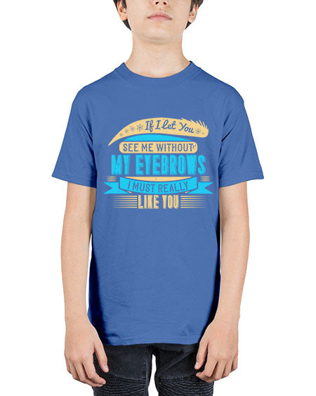 If I let you see me without my eyebrows I must really like you Style 206# - beauty - fashion - Youth Tee Unisex