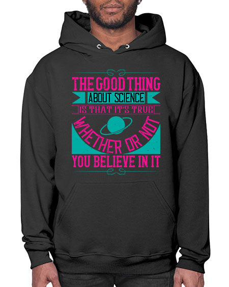 The good thing about science is that its true whether or not you believe in it 306# - general science- Hoodie
