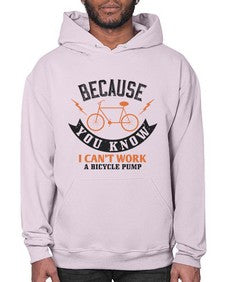 Because you know I cant work a bicycle pump 5# - bicycle- Hoodie