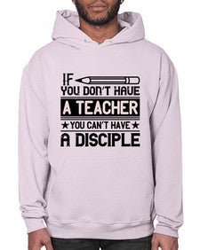 If you dont have a teacher you cant have a disciple Style 940# - teacher- Hoodie