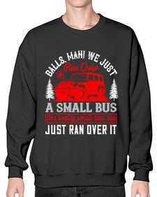 Balls man We just ran over a small bus This really small bus we just ran over it 58# - hot rod- Sweatshirt - Crew