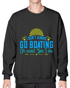 I dont always go Boating Oh wait Yes I do 18# - boats- Sweatshirt - Crew