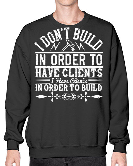 I dont build in order to have clients I have clients in order to build Style 192# - architect- Sweatshirt - Crew