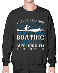 I never dreamed Id be a sexy Boating dad but here Im Kilin it 20# - boats- Sweatshirt - Crew