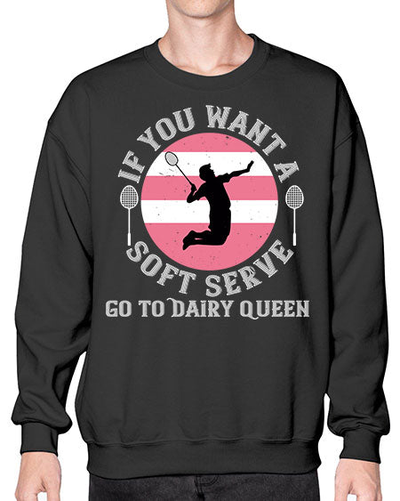 If you want a soft serve go to dairy queen 2064# - badminton- Sweatshirt - Crew