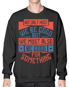 Not only must we be good but we must also be good for something Style 40# - volunteer- Sweatshirt - Crew