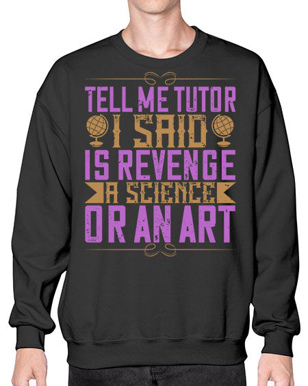Tell me tutor I said Is revenge a science or an art 310# - general science- Sweatshirt - Crew