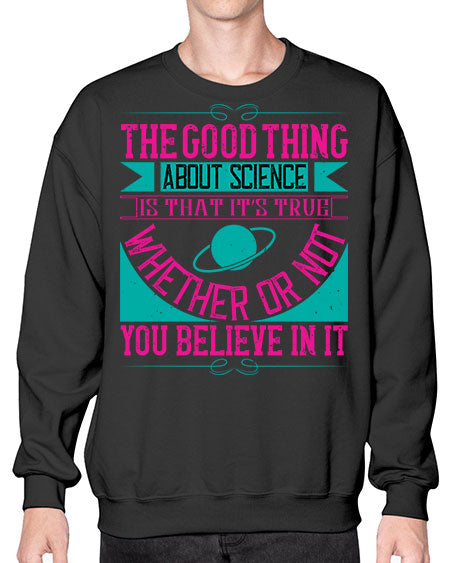 The good thing about science is that its true whether or not you believe in it 306# - general science- Sweatshirt - Crew