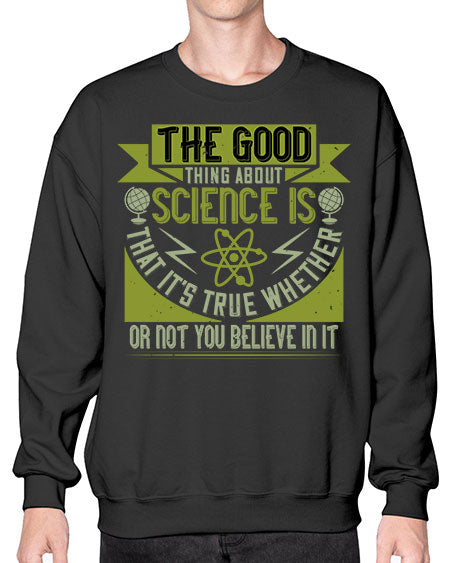 The good thing about science is that its true whether or not you believe in it 307# - general science- Sweatshirt - Crew