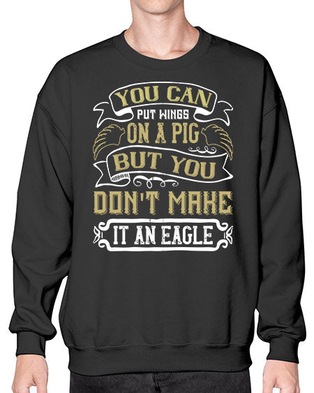 You can put wings on a pig but you dont make it an eagle Style 7# - pig- Sweatshirt - Crew
