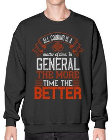 all cooking is a matter of time in general the more time the better 13# - cooking- Sweatshirt - Crew