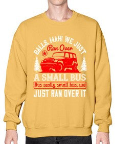Balls man We just ran over a small bus This really small bus we just ran over it 58# - hot rod- Sweatshirt - Crew