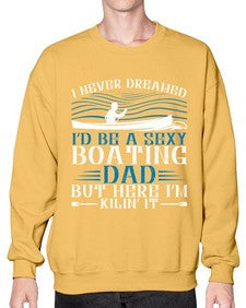 I never dreamed Id be a sexy Boating dad but here Im Kilin it 20# - boats- Sweatshirt - Crew