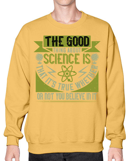 The good thing about science is that its true whether or not you believe in it 307# - general science- Sweatshirt - Crew