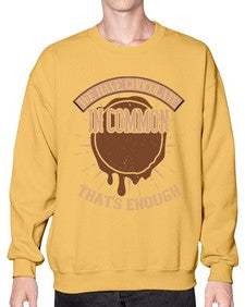 we have chocolate in common thats enough 458# - chocolate- Sweatshirt - Crew