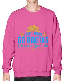 I dont always go Boating Oh wait Yes I do 18# - boats- Sweatshirt - Crew