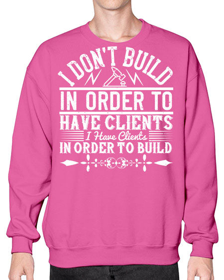 I dont build in order to have clients I have clients in order to build Style 192# - architect- Sweatshirt - Crew