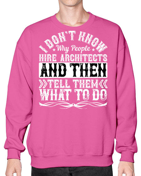 I dont know why people hire architects and then tell them what to do Style 193# - architect- Sweatshirt - Crew