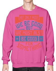 Not only must we be good but we must also be good for something Style 40# - volunteer- Sweatshirt - Crew