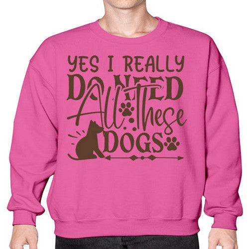 Yes I Really Do Need All These Dogs Style 56# - dogs- Sweatshirt - Crew