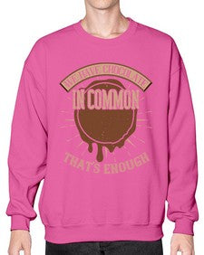 we have chocolate in common thats enough 458# - chocolate- Sweatshirt - Crew