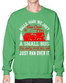 Balls man We just ran over a small bus This really small bus we just ran over it 58# - hot rod- Sweatshirt - Crew