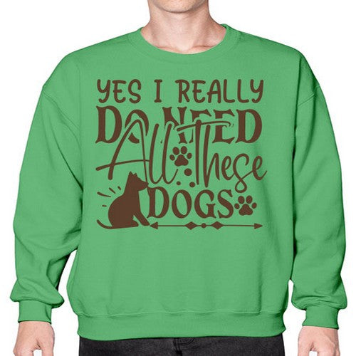 Yes I Really Do Need All These Dogs Style 56# - dogs- Sweatshirt - Crew