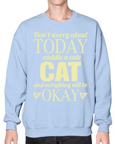 Dont worry about today cuddle a cute cat and everything will be okay - cats- Sweatshirt - Crew