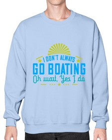 I dont always go Boating Oh wait Yes I do 18# - boats- Sweatshirt - Crew