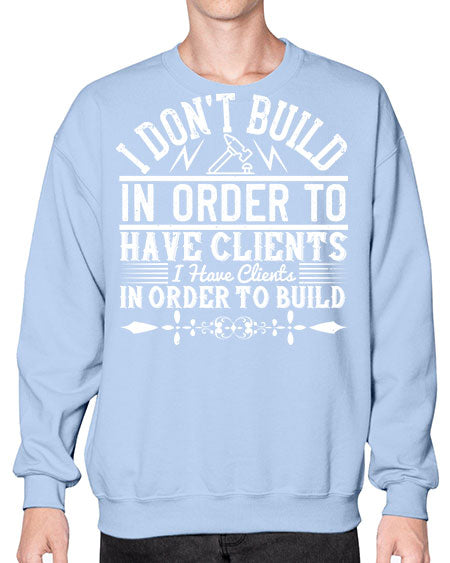 I dont build in order to have clients I have clients in order to build Style 192# - architect- Sweatshirt - Crew