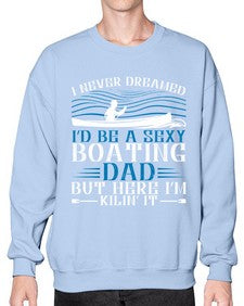 I never dreamed Id be a sexy Boating dad but here Im Kilin it 20# - boats- Sweatshirt - Crew