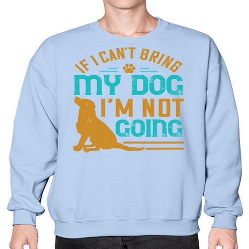 If I Cant Bring My Dog Im Not Going Style 183# - dogs- Sweatshirt - Crew