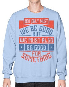Not only must we be good but we must also be good for something Style 40# - volunteer- Sweatshirt - Crew