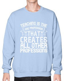 Teaching is the one profession that creates all other professions Style 1486# - teacher- Sweatshirt - Crew