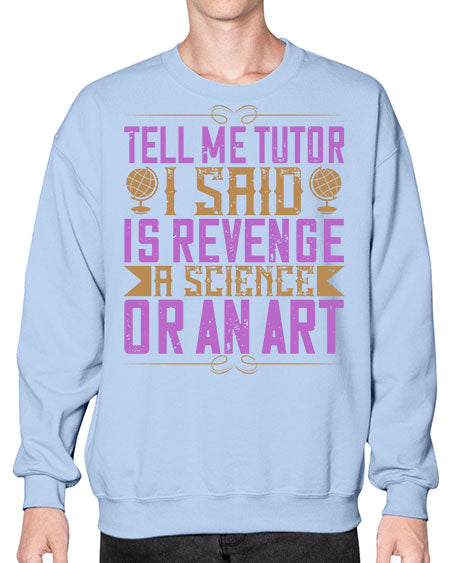 Tell me tutor I said Is revenge a science or an art 310# - general science- Sweatshirt - Crew