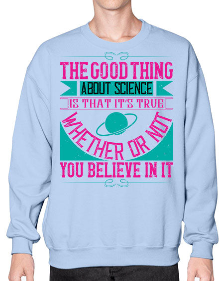 The good thing about science is that its true whether or not you believe in it 306# - general science- Sweatshirt - Crew