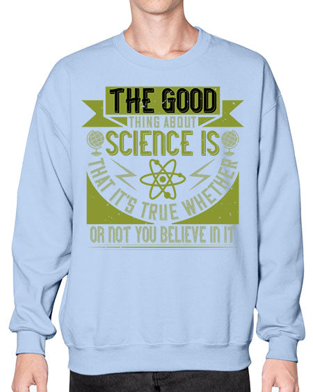 The good thing about science is that its true whether or not you believe in it 307# - general science- Sweatshirt - Crew