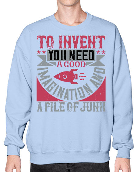 To invent you need a good imagination and a pile of junk 302# - general science- Sweatshirt - Crew