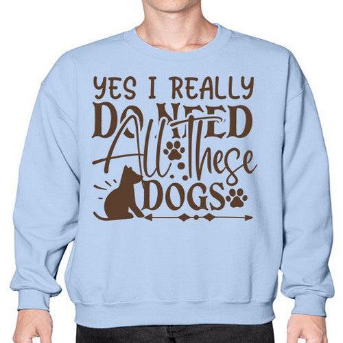 Yes I Really Do Need All These Dogs Style 56# - dogs- Sweatshirt - Crew