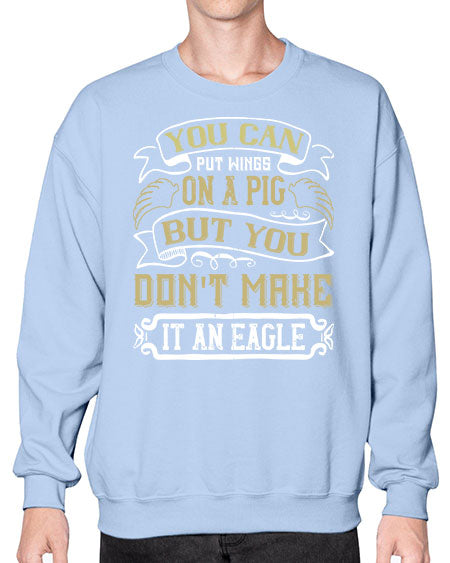 You can put wings on a pig but you dont make it an eagle Style 7# - pig- Sweatshirt - Crew
