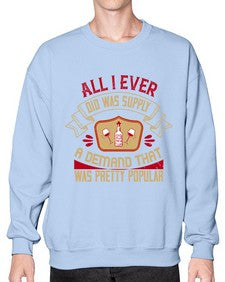 all i ever did was supply a demand that was pretty popular 14# - drinking- Sweatshirt - Crew