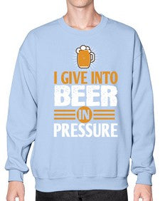i give in to beer in pressure 1108# - beer- Sweatshirt - Crew