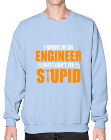 i might be an engineer but i cant fix stupid 910# - engineer- Sweatshirt - Crew