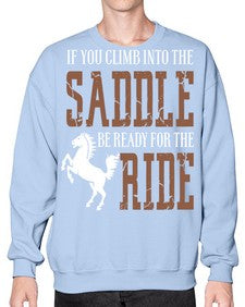 if you climb into the saddle be ready for the ride - horse- Sweatshirt - Crew