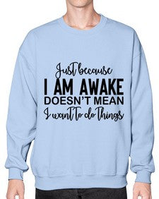 just because i am awake doesnt mean i want to do things 688# - funny- Sweatshirt - Crew