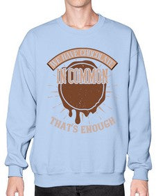 we have chocolate in common thats enough 458# - chocolate- Sweatshirt - Crew