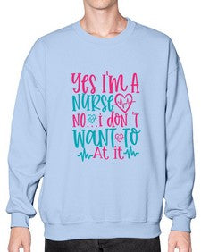 yes im a nurse no i don t want to at it Style 1673# - nurse- Sweatshirt - Crew
