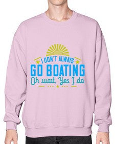 I dont always go Boating Oh wait Yes I do 18# - boats- Sweatshirt - Crew