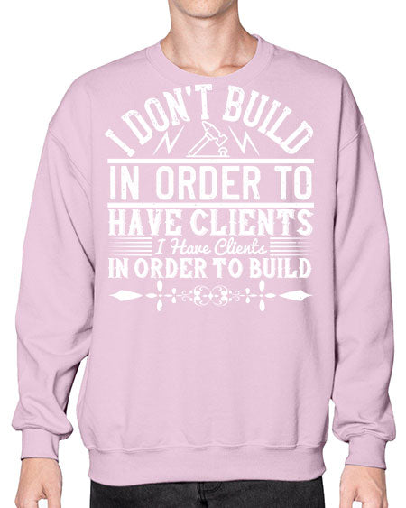 I dont build in order to have clients I have clients in order to build Style 192# - architect- Sweatshirt - Crew